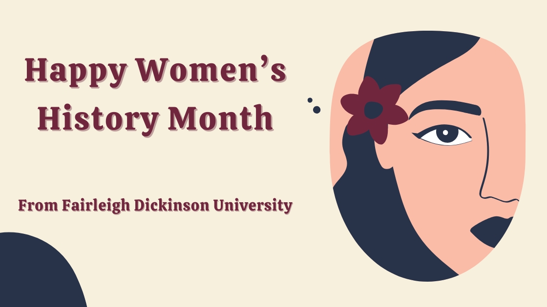 graphic depicts a woman with a flower in her hair. graphic reads "happy women's history month from fairleigh dickinson university."